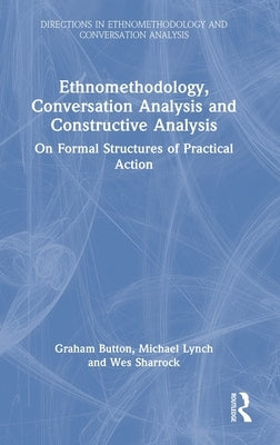 Ethnomethodology, Conversation Analysis and Constructive Analysis: On Formal Structures of Practical Action by Button, Graham