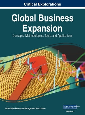 Global Business Expansion: Concepts, Methodologies, Tools, and Applications, VOL 1 by Management Association, Information Reso