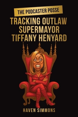 The Podcaster Posse: Tracking Outlaw Supermayor Tiffany Henyard by Simmons, Haven