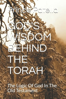 God's Wisdom Behind the Torah: The Logic Of God In The Old Testament by Patella, Prince