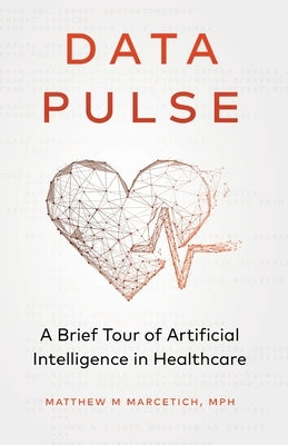 Data Pulse: A Brief Tour of Artificial Intelligence in Healthcare by Marcetich, Matthew
