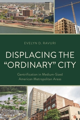 Displacing the Ordinary City: Gentrification in Medium-Sized American Metropolitan Areas by Ravuri, Evelyn D.