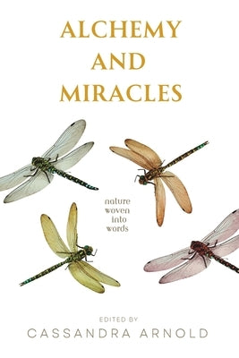 Alchemy and Miracles: Nature Woven Into Words by Arnold, Cassandra