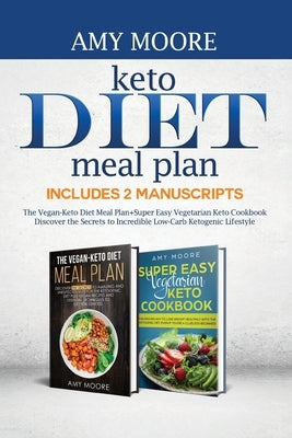 Keto Diet Meal Plan, Includes 2 Manuscripts: The Vegan-Keto Diet Meal Plan+Super Easy Vegetarian Keto Cookbook Discover the Secrets to Incredible Low- by Moore, Amy