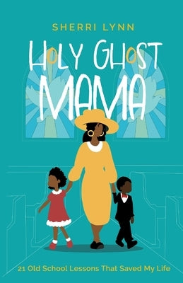 Holy Ghost Mama: 21 Old School Lessons That Saved My Life by Lynn, Sherri
