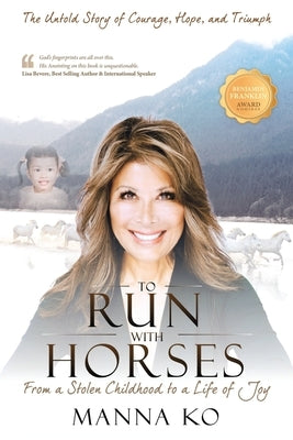 To Run with Horses: From a Stolen Childhood to a Woman of Wisdom - the Untold Story of Courage, Hope, and Triumph by Ko, Manna