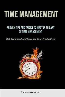 Time Management: Proven Tips And Tricks To Master The Art Of Time Management (Get Organized And Increase Your Productivity) by Osbornes, Thomas