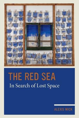 The Red Sea: In Search of Lost Space by Wick, Alexis