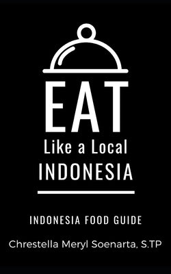 Eat Like a Local- Indonesia: INDONESIA Food Guide by Local, Eat Like a.
