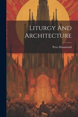Liturgy And Architecture by Hammond, Peter