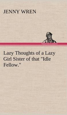Lazy Thoughts of a Lazy Girl Sister of that "Idle Fellow." by Wren, Jenny