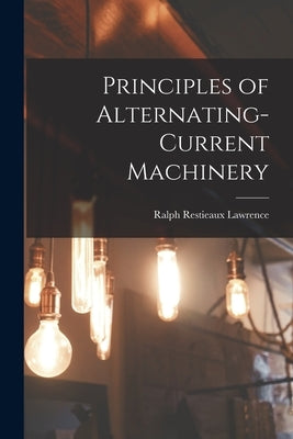 Principles of Alternating-Current Machinery by Lawrence, Ralph Restieaux