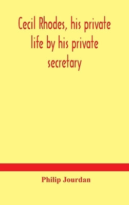 Cecil Rhodes, his private life by his private secretary by Jourdan, Philip