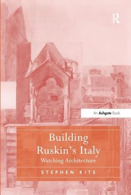 Building Ruskin's Italy: Watching Architecture by Kite, Stephen