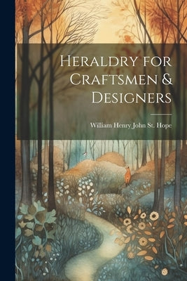 Heraldry for Craftsmen & Designers by St Hope, William Henry John