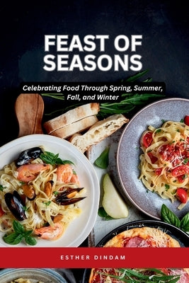 Feast of Seasons: Celebrating Food Through Spring, Summer, Fall, and Winter by Joseph, Emmanuel