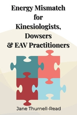 Energy Mismatch: for Kinesiologists, Dowsers & EAV Practitioners by Thurnell-Read, Jane