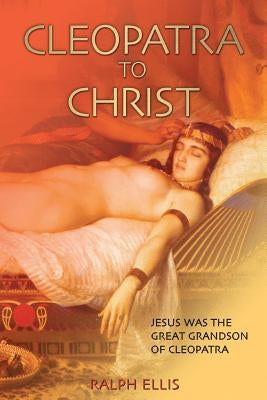 Cleopatra to Christ: Jesus: the great-grandson of Cleopatra. by Ellis, Ralph