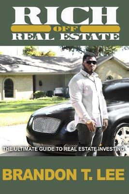 Rich Off Real Estate: The Ultimate Guide To Real Estate Investing by Lee, Brandon T.