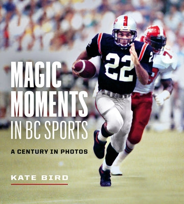 Magic Moments in BC Sports: A Century in Photos by Bird, Kate