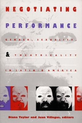 Negotiating Performance: Gender, Sexuality, and Theatricality in Latin/O America by Taylor, Diana