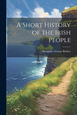 A Short History of the Irish People by Richey, Alexander George