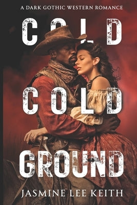 The Cold, Cold Ground: A Dark Gothic Western Romance by Keith, Jasmine Lee