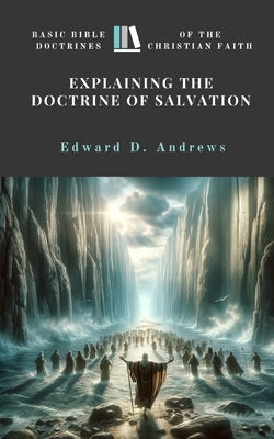 Explaining the Doctrine of Salvation: Basic Bible Doctrines of the Christian Faith by Andrews, Edward D.