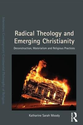 Radical Theology and Emerging Christianity: Deconstruction, Materialism and Religious Practices by Moody, Katharine Sarah