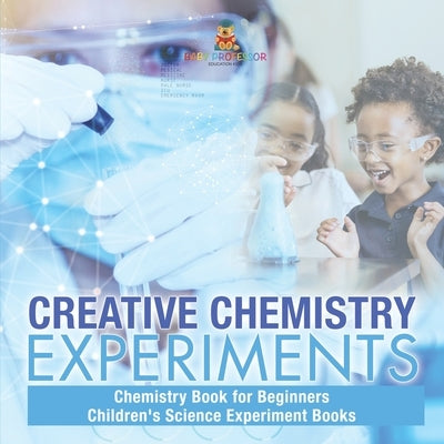 Creative Chemistry Experiments - Chemistry Book for Beginners Children's Science Experiment Books by Baby Professor