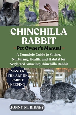 Chinchilla Rabbit: A Complete Guide to Saving, Nurturing, Health, and Habitat for Neglected Amazing Chinchilla Rabbit by M. Birney, Jonny