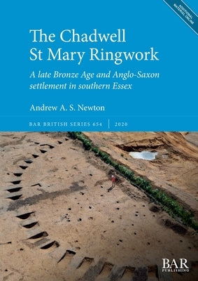 The Chadwell St Mary Ringwork: A late Bronze Age and Anglo-Saxon settlement in southern Essex by Newton, Andrew a. S.