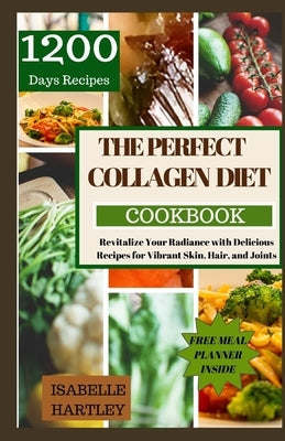 The Perfect Collagen Diet Cookbook: Revitalize Your Radiance with Delicious Recipes for Vibrant Skin, Hair, and Joints by Hartley, Isabelle