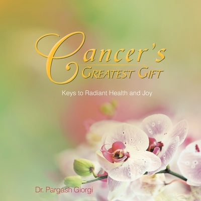 Cancer's Greatest Gift: Keys to Vibrant Health and Joy by Giorgi, Pargash