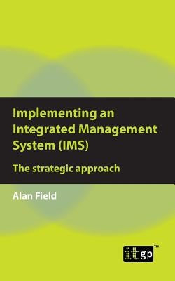 Implementing an Integrated Management System (IMS): The strategic approach by Field, Alan