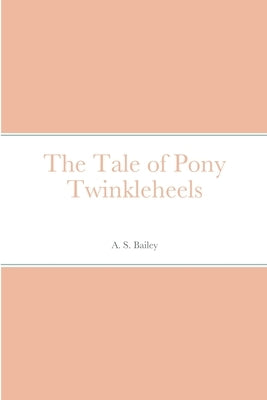 The Tale of Pony Twinkleheels by Bailey, A. S.