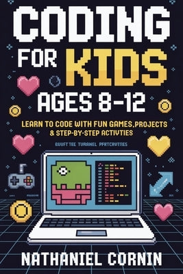 Coding for Kids Ages 8-12: Learn to Code with Fun Games, Projects & Step-by-Step Activities by Cornin, Nathaniel