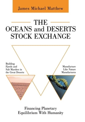 The Oceans and Deserts Stock Exchange: Financing Planetary Equilibrium With Humanity by Matthew, James Michael