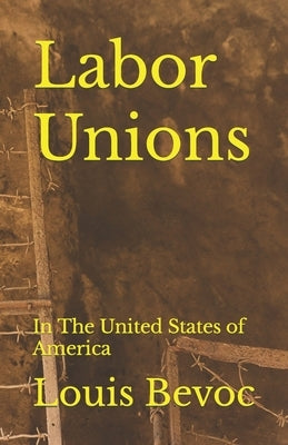 Labor Unions: In The United States of America by Bevoc, Louis
