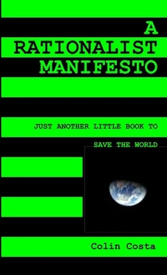 A Rationalist Manifesto: Just Another Little Book to Save the World by Costa, Colin