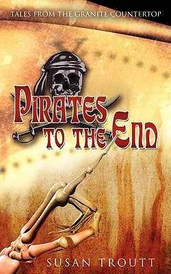 Pirates to the End: Tales from the Granite Countertop by Troutt, Susan