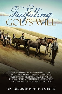 Fulfilling God's Will: The Incredible Journey of Faith of the Amegin (Shelohvostoff) Family Through Parts of Southern Russia Walking Across t by Amegin, George Peter