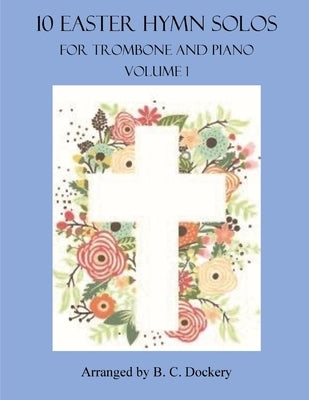 10 Easter Hymn Solos for Trombone and Piano: Volume 1 by Dockery, B. C.