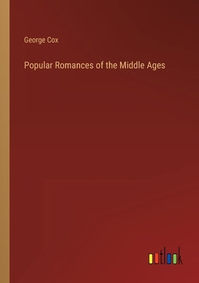 Popular Romances of the Middle Ages by Cox, George
