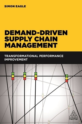 Demand-Driven Supply Chain Management: Transformational Performance Improvement by Eagle, Simon