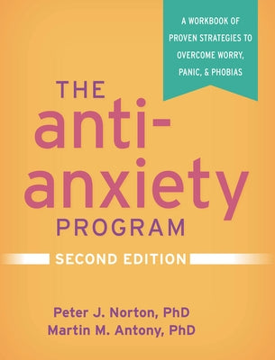 The Anti-Anxiety Program: A Workbook of Proven Strategies to Overcome Worry, Panic, and Phobias by Norton, Peter J.
