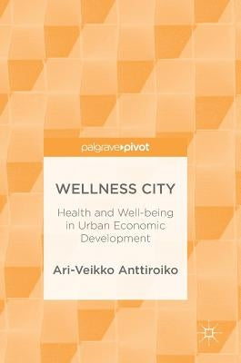 Wellness City: Health and Well-Being in Urban Economic Development by Anttiroiko, Ari-Veikko
