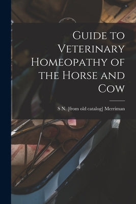 Guide to Veterinary Homeopathy of the Horse and Cow by Merriman, S. N. [From Old Catalog]