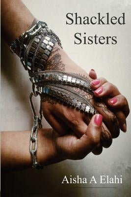 Shackled Sisters by Elahi, Aisha