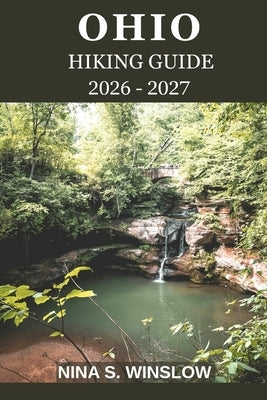 Ohio Hiking Guide 2026 - 2027: Explore Scenic Trails, Hidden Waterfalls, and Ohio's Stunning Natural Beauty by S. Winslow, Nina